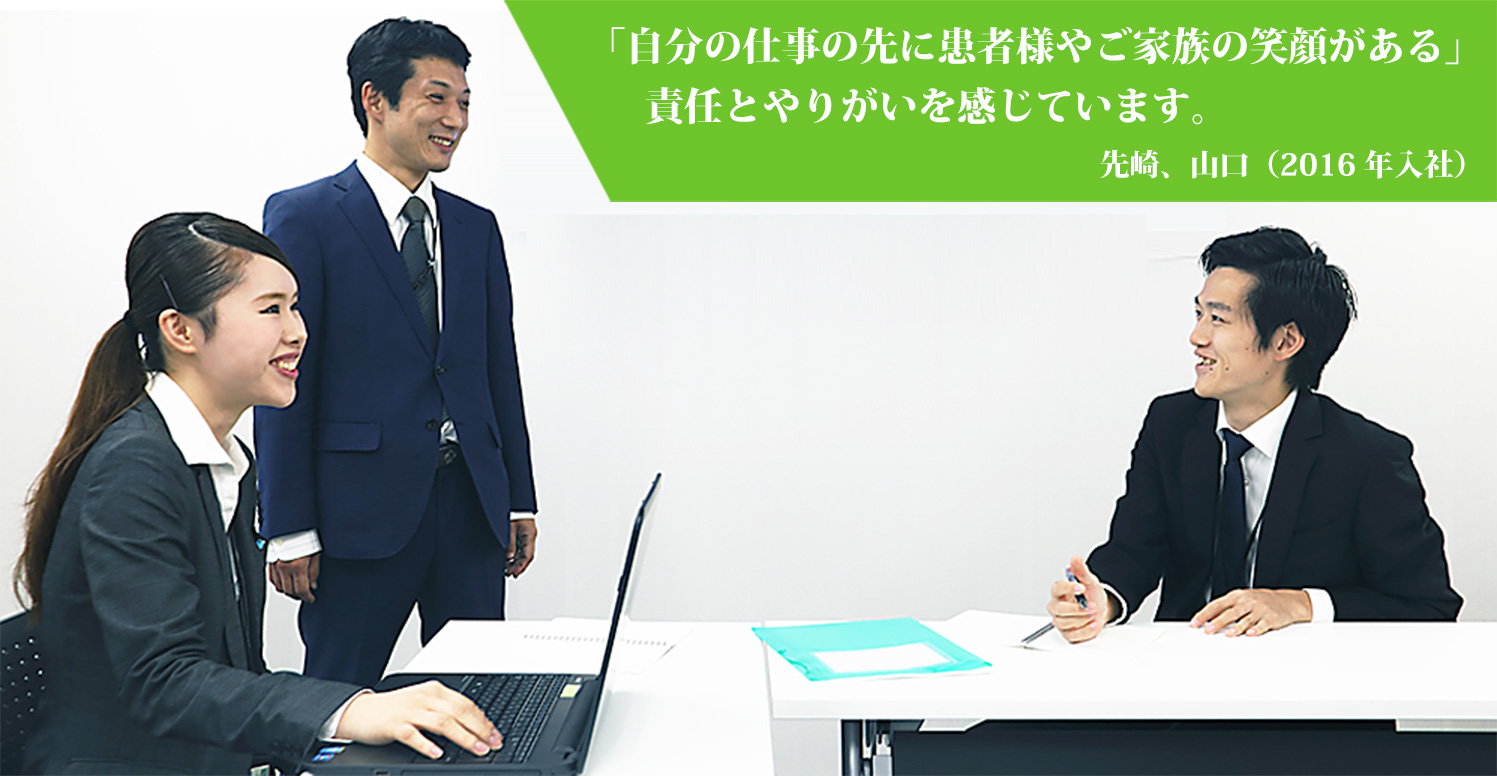 「自分の仕事の先に患者様やご家族の笑顔がある」責任とやりがいを感じています。